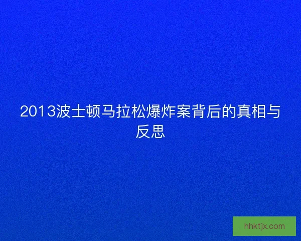 2013波士顿马拉松爆炸案背后的真相与反思 2013波士顿马拉松爆炸案背后的真相与反思