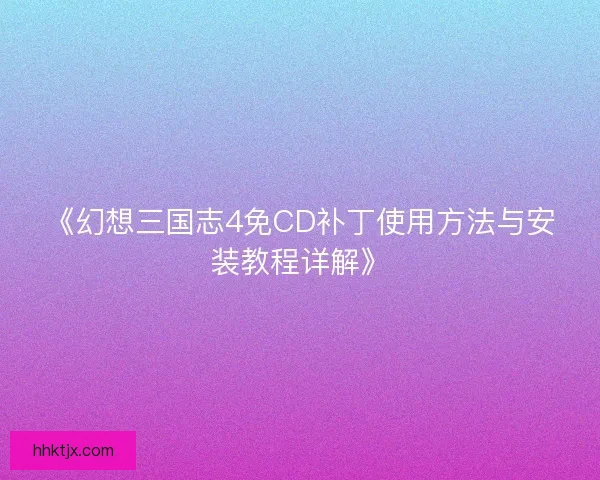 《幻想三国志4免CD补丁使用方法与安装教程详解》