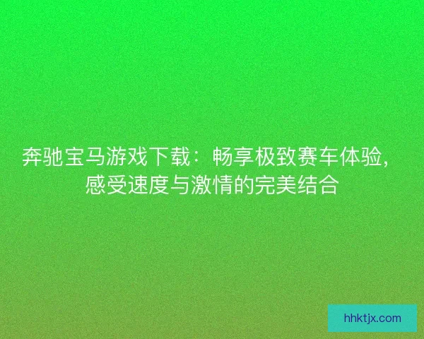 奔驰宝马游戏下载：畅享极致赛车体验，感受速度与激情的完美结合