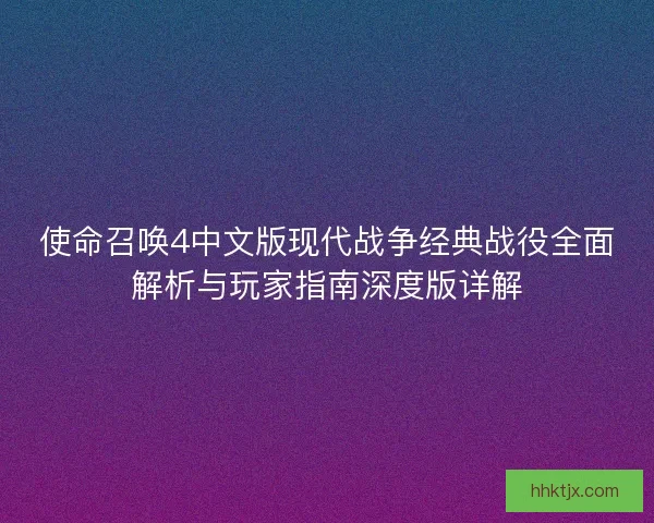 使命召唤4中文版现代战争经典战役全面解析与玩家指南深度版详解
